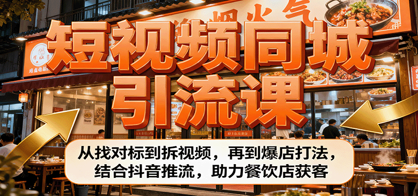 短视频同城引流课：从找对标到拆视频，再到爆店打法，结合抖音推流，助力餐饮店获客-星空网创资源