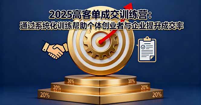 (16243期)2025高客单成交训练营:通过系统化训练帮助个体创业者与企业提升成交率-星空网创资源