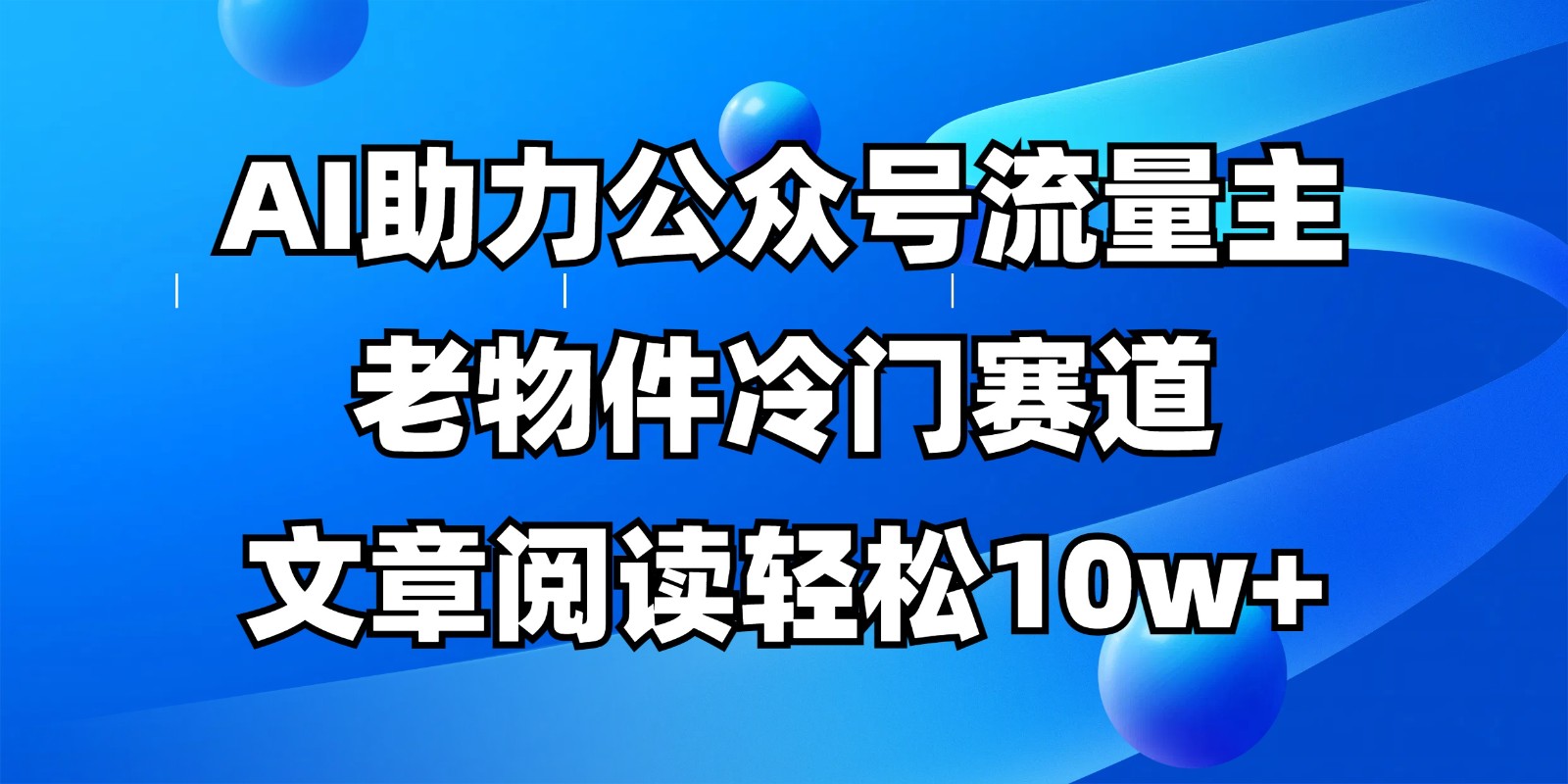 公众号流量主冷门赛道,AI助力,文章阅读轻松10w+,全流程详细教程-星空网创资源