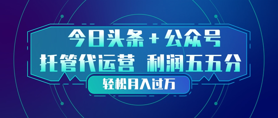 头条加公众号 托管代运营 利润分成模式 轻松月入过万 头条加公众号 托管代运营 利润分成模式 轻松月入过万
