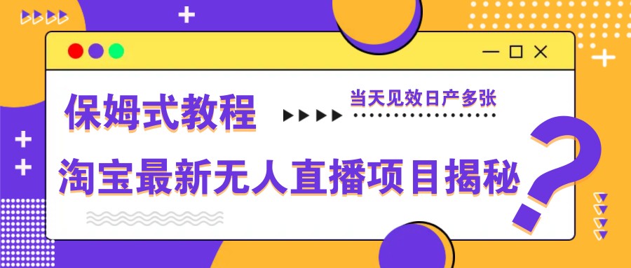 淘宝最新无人直播项目揭秘，保姆式教程，当天见效日产多张-星空网创资源