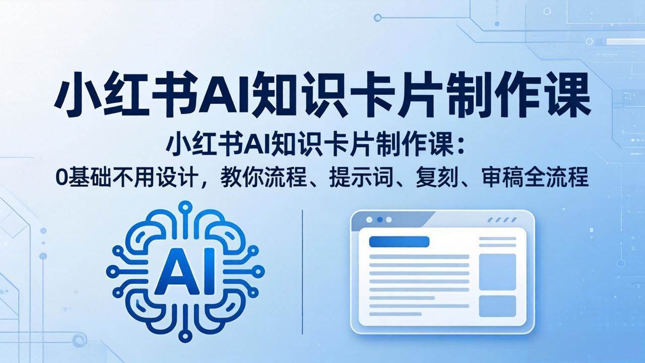 （18070期）小红书AI知识卡片制作课：0基础不用设计，教你流程、提示词、复刻、审稿全流程-星空网创资源