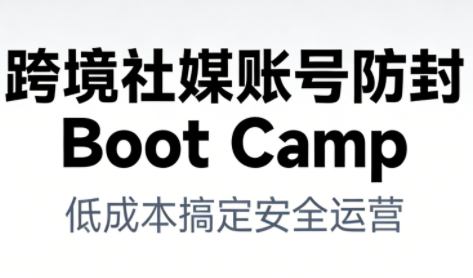 跨境社媒账号防封BootCamp-星空网创资源
