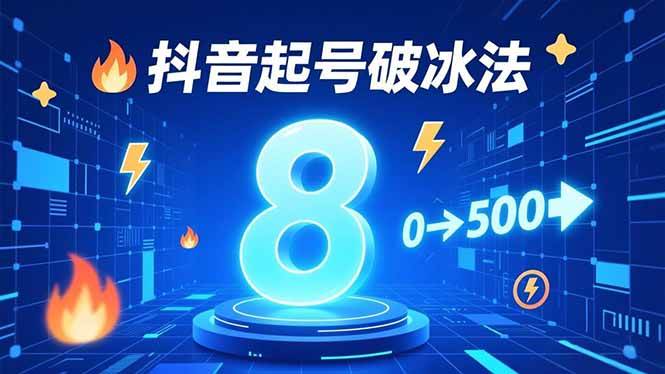 (16774期)8种抖音起号破冰法,蹭热点、用数字人、做特效,7天冷启动,实现粉丝从0到500的突破-星空网创资源