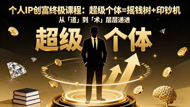(16365期)个人IP创富终极课程:超级个体=摇钱树+印钞机,从「道」到「术」层层递进-星空网创资源