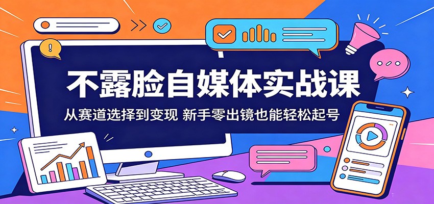 不露脸自媒体实战课：从赛道选择到变现，新手零出镜也能轻松起号-星空网创资源