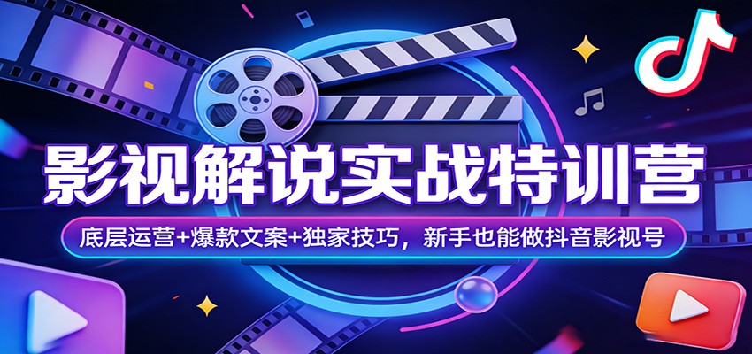 影视解说实战特训营：底层运营+爆款文案+独家技巧，新手也能做抖音影视号-星空网创资源