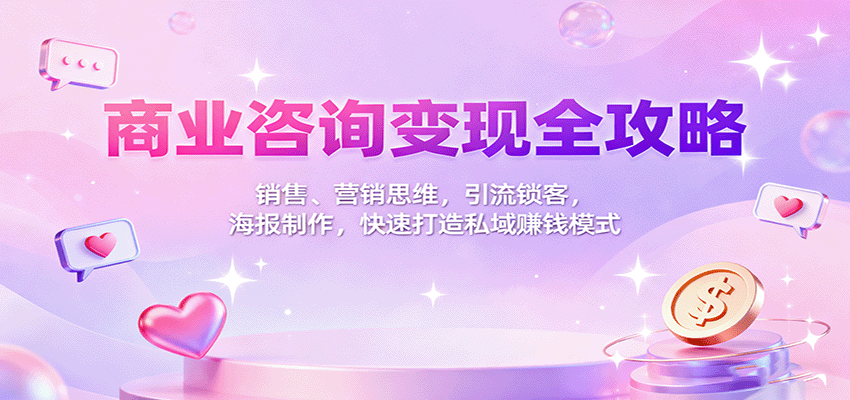 商业咨询变现全攻略：销售、营销思维，引流锁客，海报制作，快速打造私域赚钱模式-星空网创资源