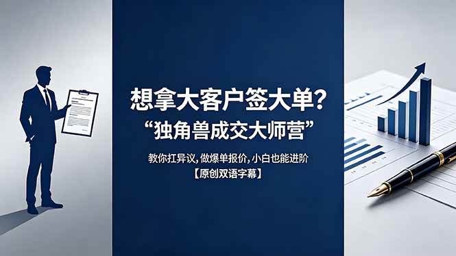 （18390期）想拿大客户签大单？《独角兽成交大师营》教你扛异议,做爆单报价,小白也能进阶【原创双语字幕】-星空网创资源