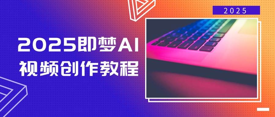 2025即梦AI视频创作教程,从零开始学做视频,文字图片生成视频轻松创作-星空网创资源