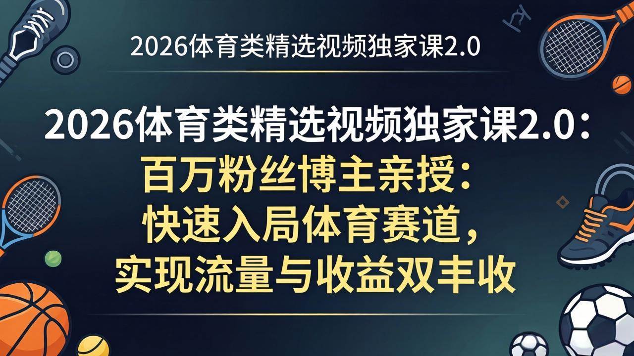 (17991期)2026体育类精选视频独家课2.0:百万粉丝博主亲授:快速入局体育赛道,实现流量与收益双丰收-星空网创资源