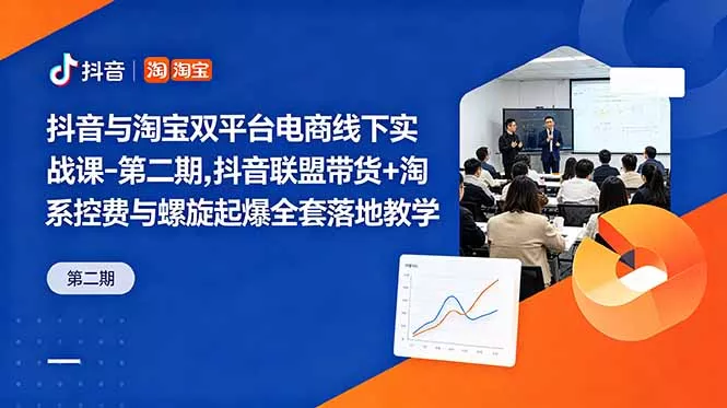 抖音与淘宝双平台电商线下实战课-第二期，抖音联盟带货+淘系控费与螺旋起爆全套落地教学-星空网创资源