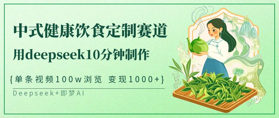中式健康饮食定制赛道,用deepseek10分钟制作单条视频100w浏览变现1000+-星空网创资源
