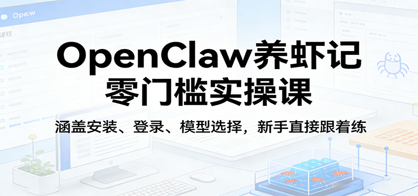 OpenClaw养虾记零门槛实操课:涵盖安装、登录、模型选择,新手直接跟着练(更新)-星空网创资源