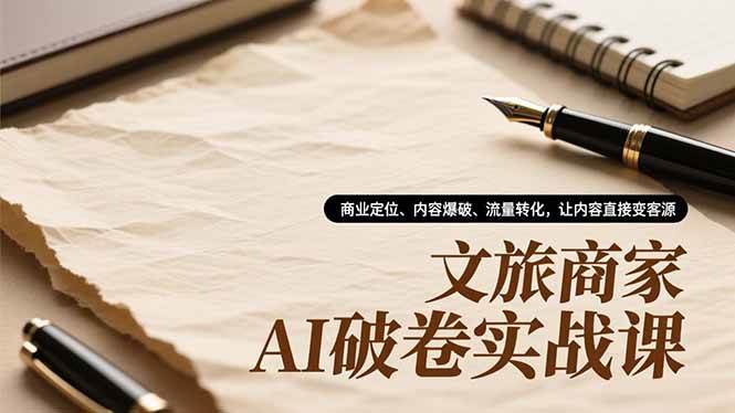 （16791期）文旅商家AI破卷实战课，商业定位、内容爆破、流量转化，让内容直接变客源-星空网创资源
