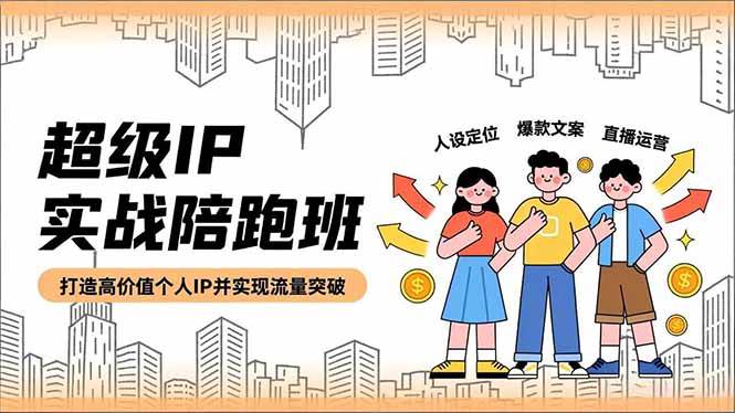 (16730期)超级IP实战陪跑班,人设定位、爆款文案、直播运营,打造高价值个人IP并实现流量突破-星空网创资源
