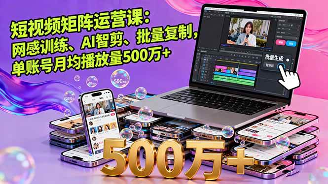 (16168期)短视频矩阵运营课:网感训练、AI智剪、批量复制,单账号月均播放量500万+-星空网创资源