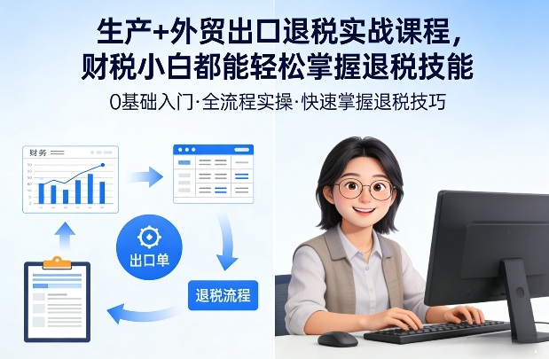 生产+外贸出口退税实战课程,财税小白都能轻松掌握退税技能-星空网创资源