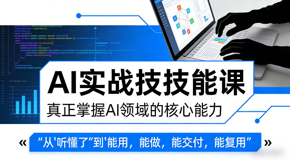 AI实战技能课,真正掌握AI领域的核心能力,把AI从”听懂了”变成”能用,能做,能交付,能复用-星空网创资源