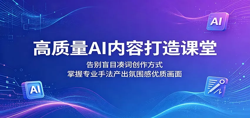 高质量AI内容打造课堂：告别盲目凑词创作方式，掌握专业手法产出氛围感优质画面-星空网创资源