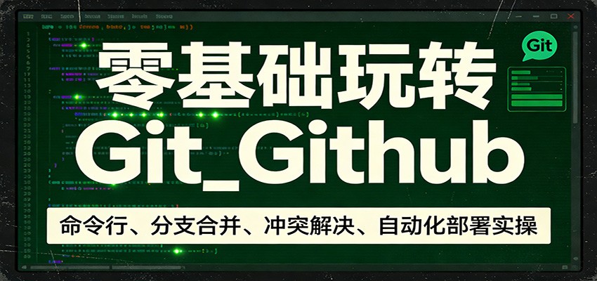 零基础玩转Git_Github：命令行、分支合并、冲突解决、自动化部署实操-星空网创资源