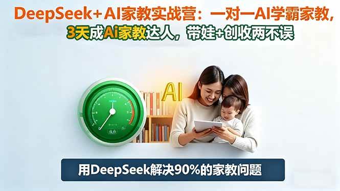 (16500期)DeepSeek+AI家教实战营:1对1AI学霸家教,3天成Ai家教达人,带娃+创收两不误-星空网创资源