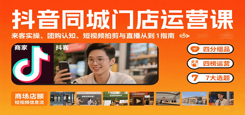 抖音同城门店运营课:来客实操、团购认知、短视频拍剪与直播从0到1指南-星空网创资源