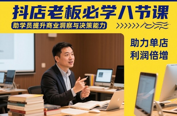 抖店老板必学八节课,助学员提升商业洞察与决策能力,助力单店利润倍增 抖店老板必学八节课,助学员提升商业洞察与决策能力,助力单店利润倍增