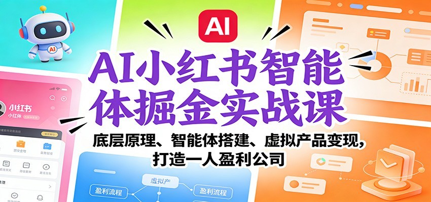 AI小红书智能体掘金实战课:智能体搭建、虚拟产品变现,打造一人盈利公司(完结)-星空网创资源