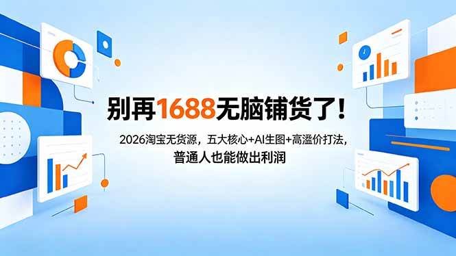 (18236期)别再1688无脑铺货了!2026淘宝无货源,五大核心+AI生图+高溢价打法,普通人也能做出利润-星空网创资源