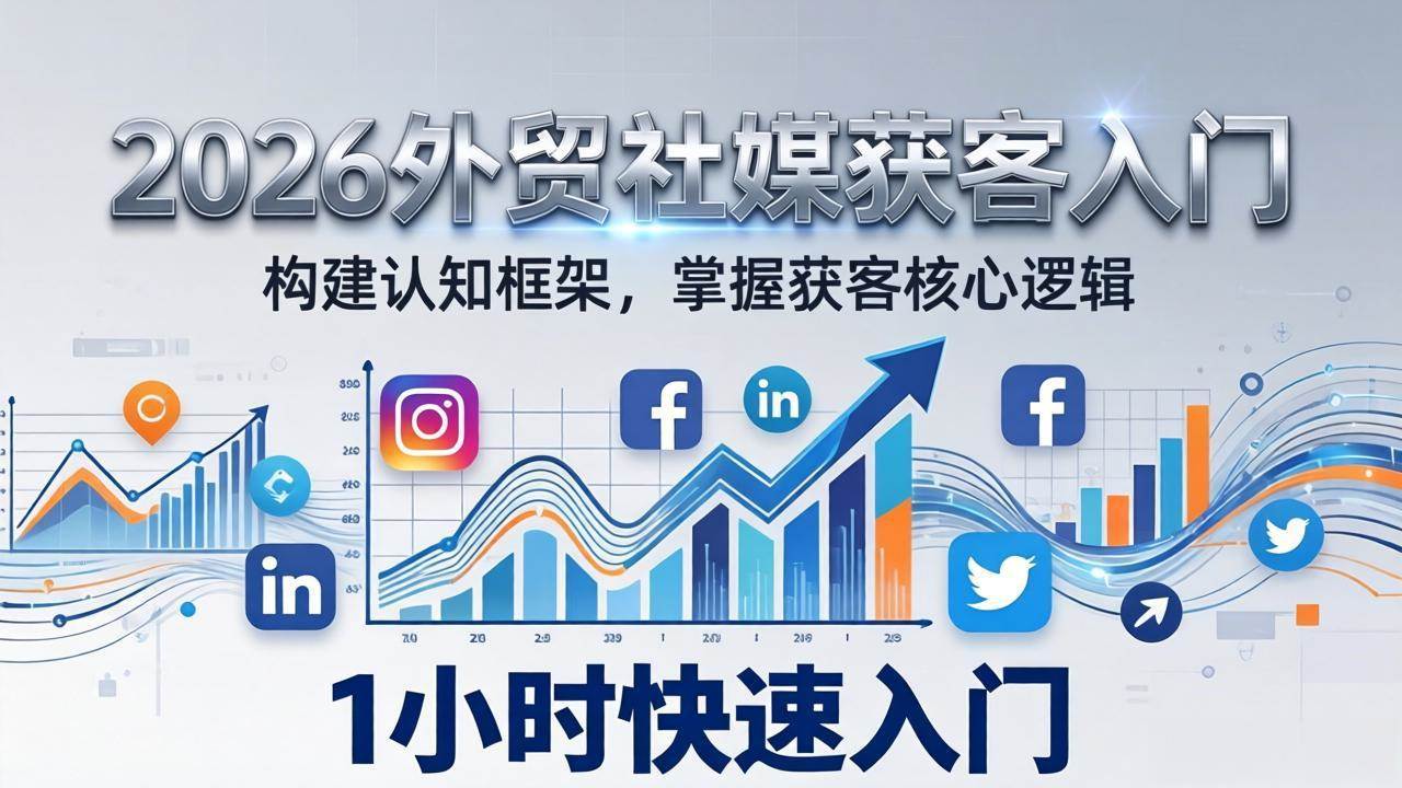(17672期)2026 外贸社媒获客入门:1小时搭建认知框架,新手快速开启社媒获客之路-星空网创资源