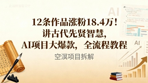 12条作品涨粉18.4W！讲古代智慧，AI项目大爆款，全流程教程-星空网创资源