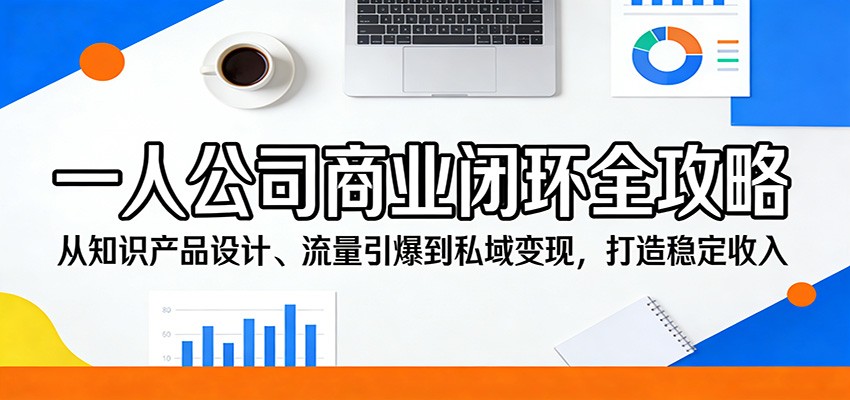 一人公司商业闭环全攻略：从知识产品设计、流量引爆到私域变现，打造稳定收入-星空网创资源