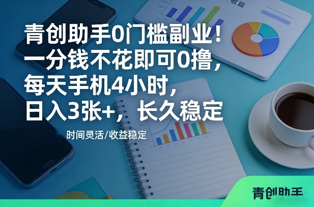 青创助手0门槛副业!一分钱不花即可0撸,每天手机4小时,日入3张+,长久稳定【揭秘】-星空网创资源