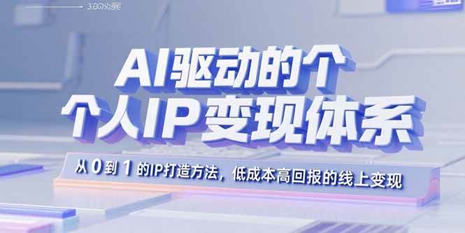 (15895期)AI驱动的个人IP变现体系:从0到1的IP打造方法,低成本高回报的线上变现-星空网创资源