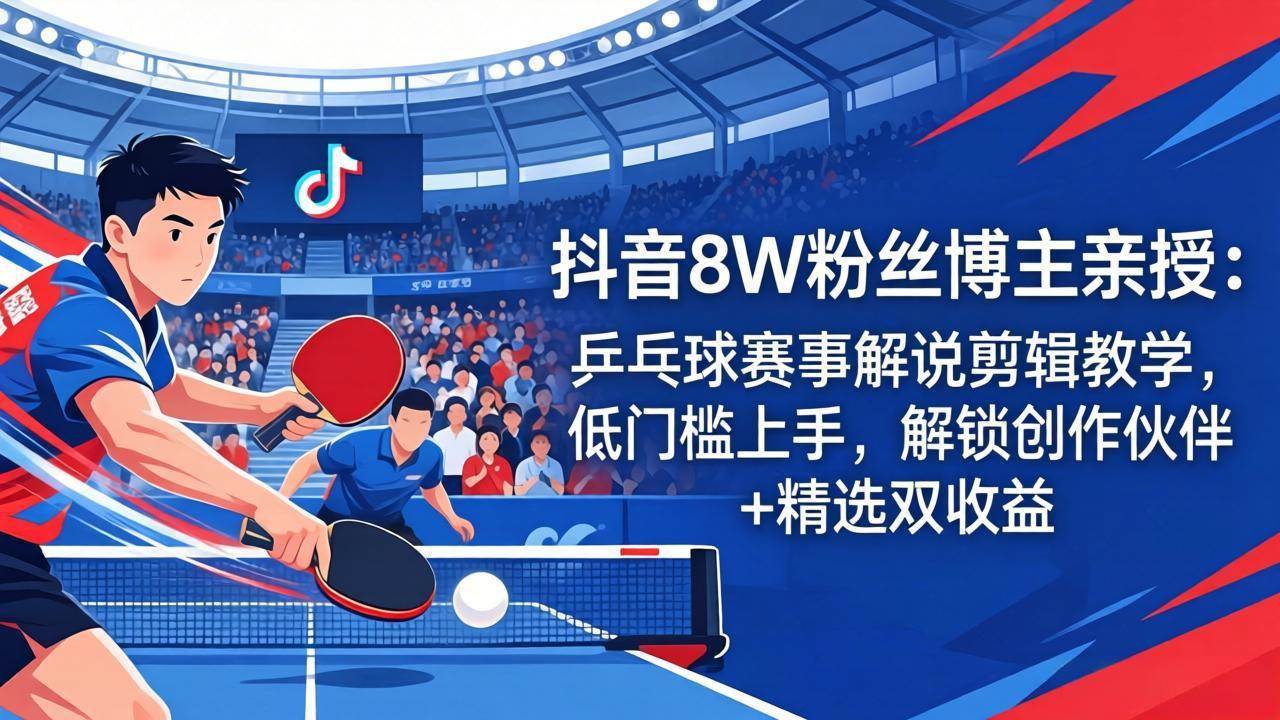 (18069期)抖音8W粉丝博主亲授:乒乓球赛事解说剪辑教学,低门槛上手,解锁创作伙伴+精选双收益-星空网创资源