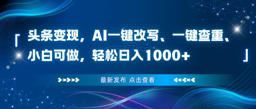 (16607期)头条变现,AI一键改写、一键查重、小白可做,轻松日入1000+-星空网创资源