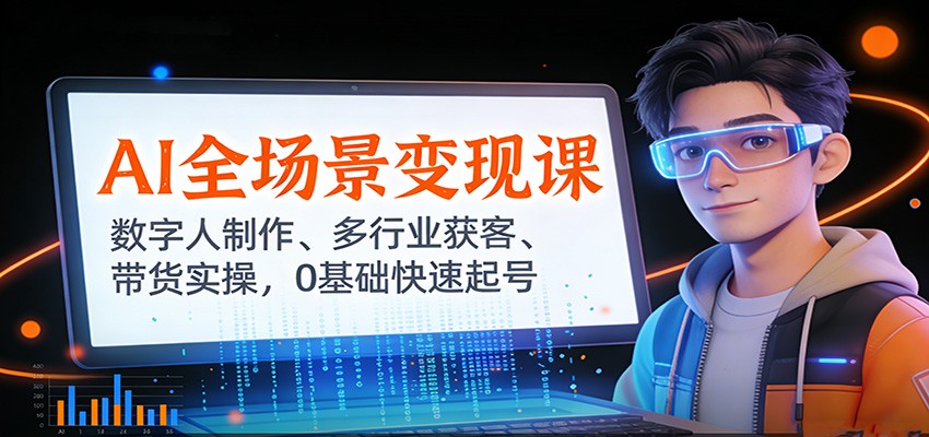 AI全场景变现课：数字人制作、多行业获客、带货实操，0基础快速起号-星空网创资源