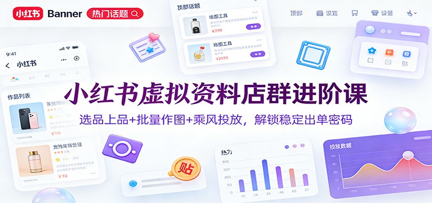 小红书虚拟资料店群进阶课:选品上品+批量作图+乘风投放,解锁稳定出单密码-星空网创资源