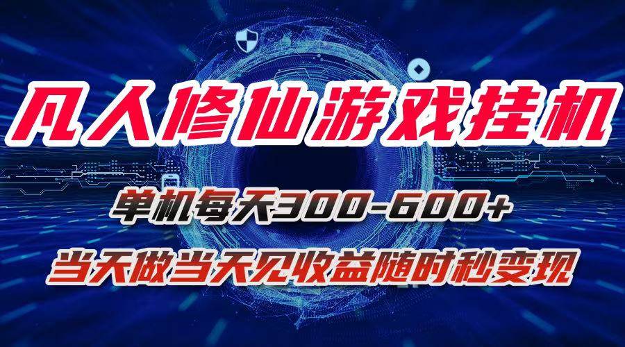 (15837期)凡人修仙游戏挂机单机每天300-600+a当天做当天见收益随时在线秒变现-星空网创资源