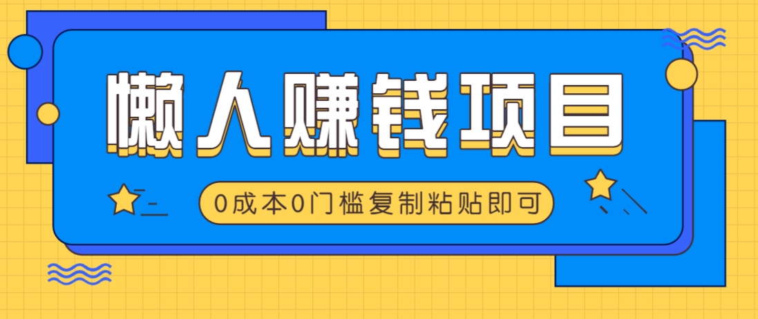 适合懒人的赚钱方法,复制粘贴即可,小白轻松上手几分钟就搞定-星空网创资源