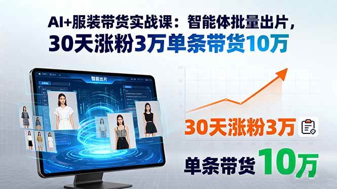 (15974期)AI+服装带货实战课:智能体批量出片,30天涨粉3万单条带货10万-星空网创资源