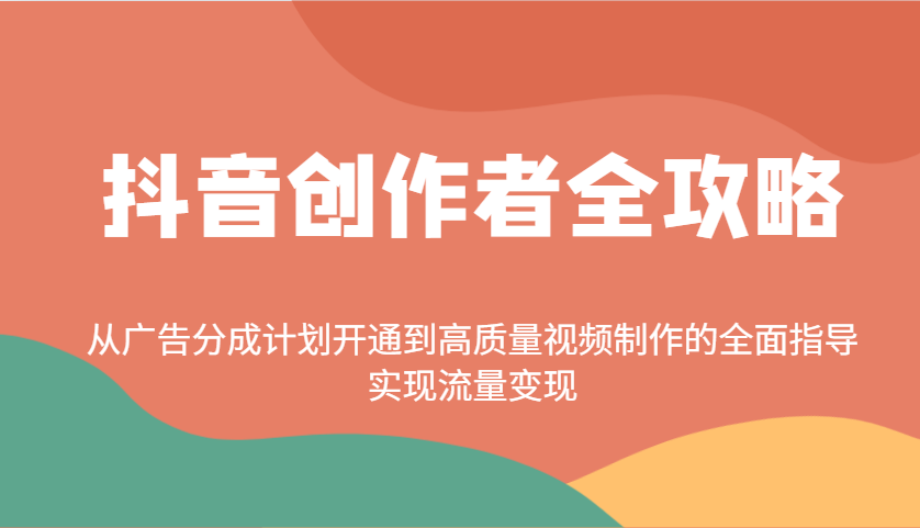 抖音创作者全攻略：从广告分成计划开通到高质量视频制作的全面指导，实现流量变现-星空网创资源