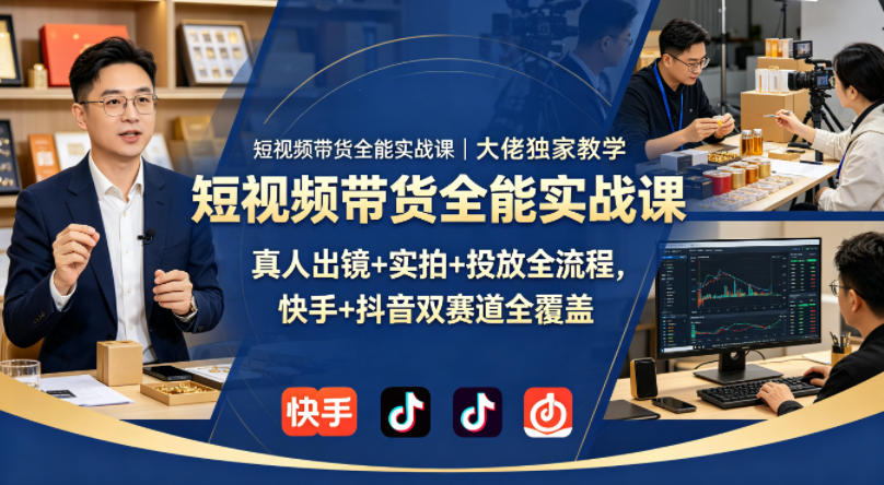 短视频带货全能实战课｜大佬独家教学，真人出镜+实拍+投放全流程，快手+抖音双赛道全覆盖-星空网创资源