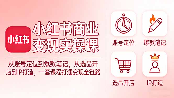 小红书商业变现实操课:从账号定位到爆款笔记,从选品开店到IP打造,一套课程打通变现全链路 小红书商业变现实操课:从账号定位到爆款笔记,从选品开店到IP打造,一套课程打通变现全链路