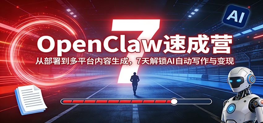 OpenClaw速成营:从部署到多平台内容生成,7天解锁AI自动写作与变现-星空网创资源