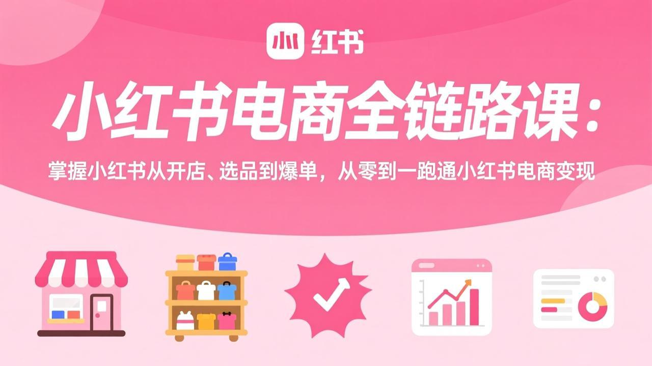 小红书电商全链路课:掌握小红书从开店、选品到爆单,从零到一跑通小红书电商变现 小红书电商全链路课:掌握小红书从开店、选品到爆单,从零到一跑通小红书电商变现