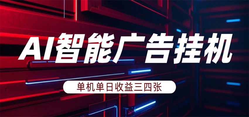 AI智能广告挂机，单机日入三四张，无需人工值守，可矩阵放大操作-星空网创资源