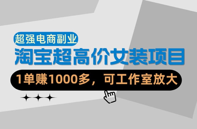 【超强副业】淘宝超高价女装项目：1单賺1k+，可工作室放大(共52节)-星空网创资源