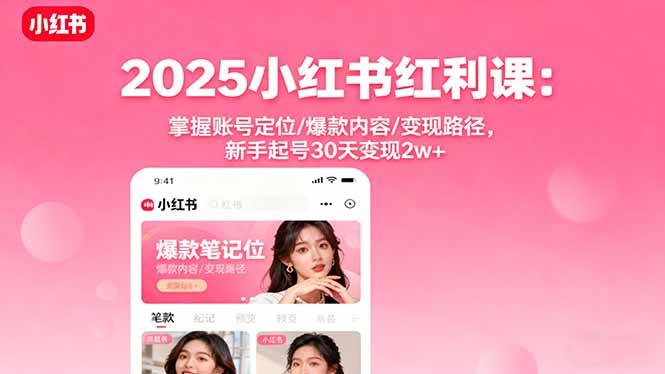 (16153期)2025小红书红利课:掌握账号定位/爆款内容/变现路径,新手起号30天变现2w+-星空网创资源